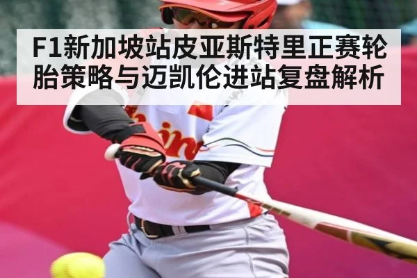 F1新加坡站皮亚斯特里正赛轮胎策略与迈凯伦进站复盘解析